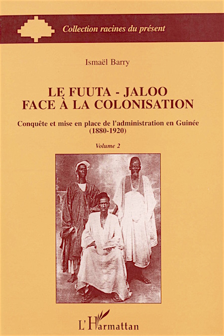 Isma&euml;l Barry. Le Fuuta-Jaloo face &agrave; la colonisation : conqu&ecirc;te et mise en place de l'administration en Guin&eacute;e (1880-1920), volume 2